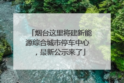 烟台这里将建新能源综合城市停车中心，最新公示来了