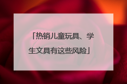 热销儿童玩具、学生文具有这些风险