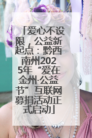 爱心不设限，公益新起点：黔西南州2025年“爱在金州·公益节”互联网募捐活动正式启动