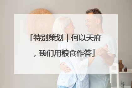 特别策划｜何以天府，我们用粮食作答