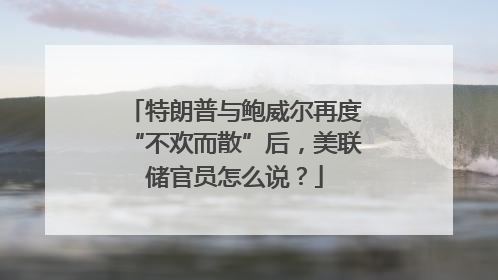 特朗普与鲍威尔再度“不欢而散”后，美联储官员怎么说？