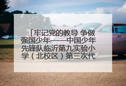 牢记党的教导 争做强国少年——中国少年先锋队临沂第九实验小学（北校区）第三次代表大会胜利召开