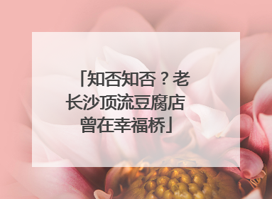 知否知否？老长沙顶流豆腐店曾在幸福桥