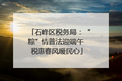 石峰区税务局：“粽”情普法迎端午 税惠春风暖民心
