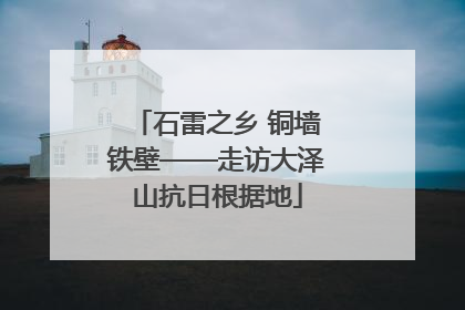 石雷之乡 铜墙铁壁——走访大泽山抗日根据地