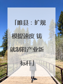 睢县：扩规模提速度 铸就制鞋产业新标杆