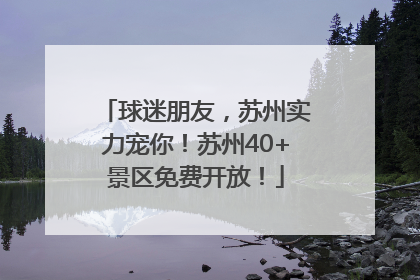 球迷朋友，苏州实力宠你！苏州40+景区免费开放！