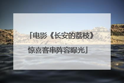 电影《长安的荔枝》惊喜客串阵容曝光