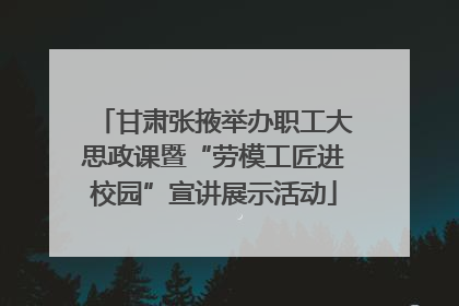 甘肃张掖举办职工大思政课暨“劳模工匠进校园”宣讲展示活动