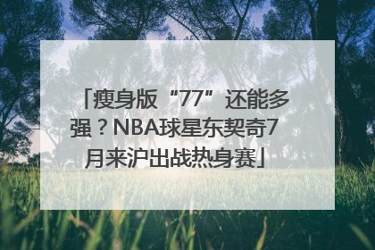 瘦身版“77”还能多强？NBA球星东契奇7月来沪出战热身赛