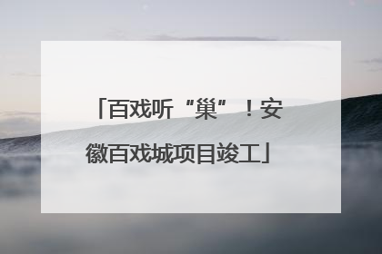 百戏听“巢”！安徽百戏城项目竣工