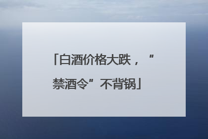 白酒价格大跌，“禁酒令”不背锅