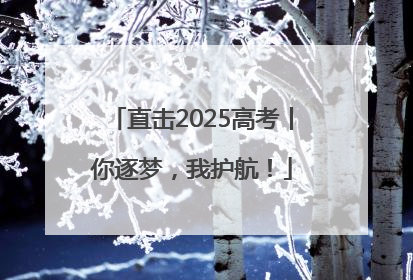 直击2025高考丨你逐梦，我护航！