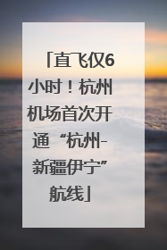 直飞仅6小时！杭州机场首次开通“杭州-新疆伊宁”航线