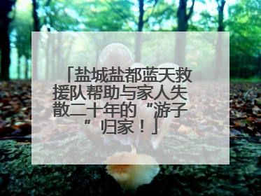盐城盐都蓝天救援队帮助与家人失散二十年的“游子”归家！
