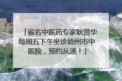 省名中医药专家耿贤华每周五下午坐诊德州市中医院，预约从速！