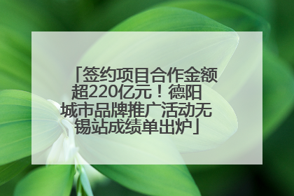 签约项目合作金额超220亿元！德阳城市品牌推广活动无锡站成绩单出炉