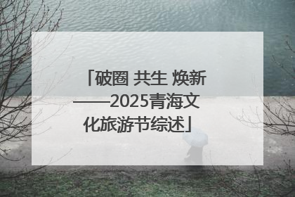 破圈 共生 焕新——2025青海文化旅游节综述