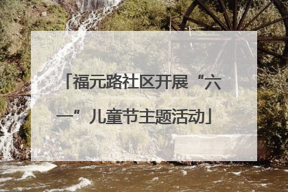 福元路社区开展“六一”儿童节主题活动