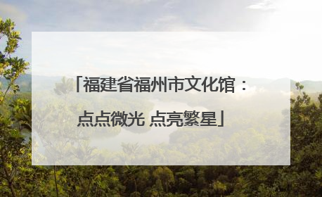 福建省福州市文化馆：点点微光 点亮繁星