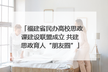 福建省民办高校思政课建设联盟成立 共建思政育人“朋友圈”
