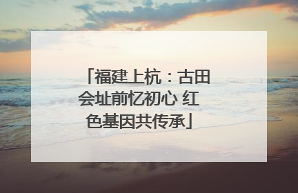 福建上杭：古田会址前忆初心 红色基因共传承