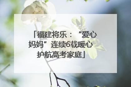 福建将乐：“爱心妈妈”连续6载暖心护航高考家庭