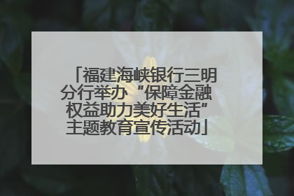 福建海峡银行三明分行举办“保障金融权益助力美好生活”主题教育宣传活动