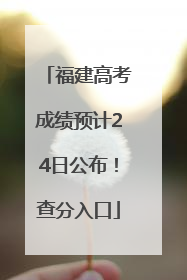 福建高考成绩预计24日公布！查分入口