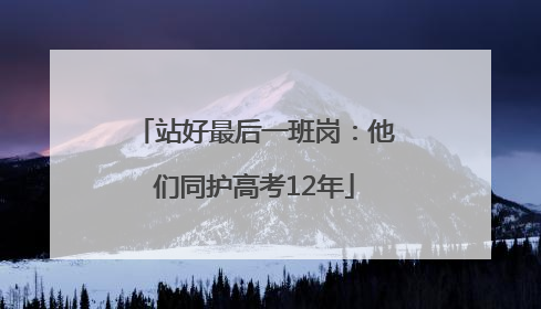 站好最后一班岗：他们同护高考12年