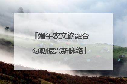 端午农文旅融合 勾勒振兴新脉络