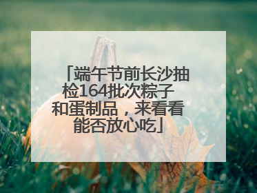 端午节前长沙抽检164批次粽子和蛋制品，来看看能否放心吃