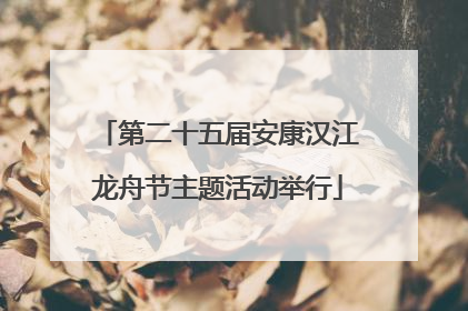 第二十五届安康汉江龙舟节主题活动举行