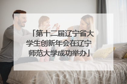 第十二届辽宁省大学生创新年会在辽宁师范大学成功举办
