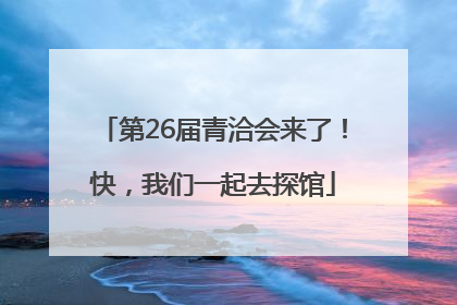 第26届青洽会来了！快，我们一起去探馆
