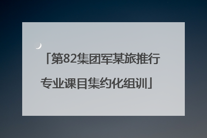 第82集团军某旅推行专业课目集约化组训