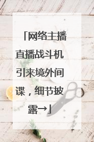 网络主播直播战斗机引来境外间谍，细节披露→