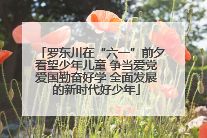罗东川在“六一”前夕看望少年儿童 争当爱党爱国勤奋好学 全面发展的新时代好少年