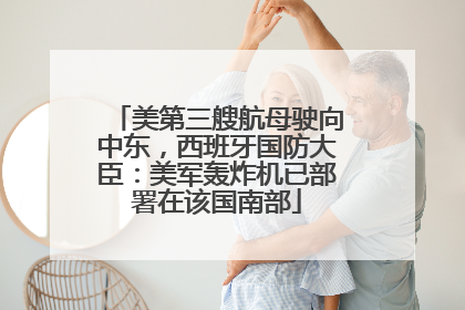 美第三艘航母驶向中东，西班牙国防大臣：美军轰炸机已部署在该国南部