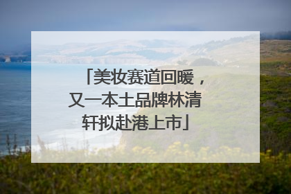 美妆赛道回暖，又一本土品牌林清轩拟赴港上市