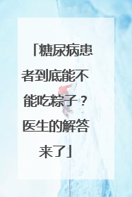 糖尿病患者到底能不能吃粽子？医生的解答来了