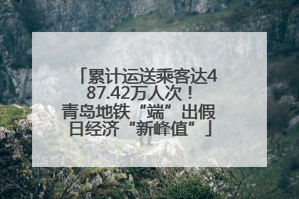 累计运送乘客达487.42万人次！青岛地铁“端”出假日经济“新峰值”