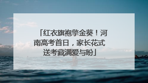 红衣旗袍擎金葵！河南高考首日，家长花式送考藏满爱与盼