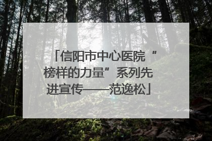 信阳市中心医院“榜样的力量”系列先进宣传——范逸松