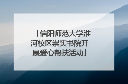 信阳师范大学淮河校区崇实书院开展爱心帮扶活动