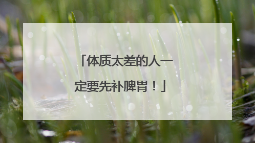 体质太差的人一定要先补脾胃！