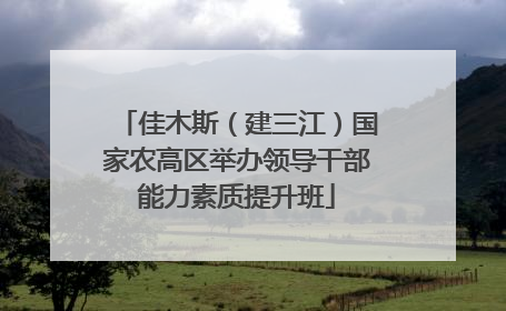 佳木斯（建三江）国家农高区举办领导干部能力素质提升班