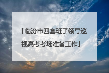 临汾市四套班子领导巡视高考考场准备工作
