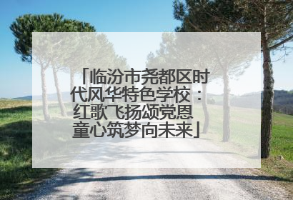 临汾市尧都区时代风华特色学校：红歌飞扬颂党恩 童心筑梦向未来