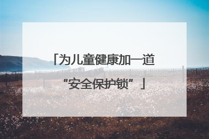 为儿童健康加一道“安全保护锁”